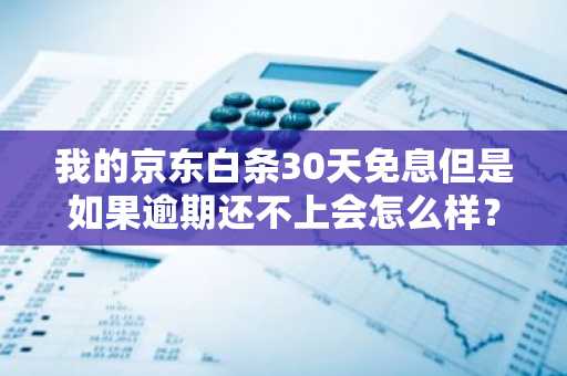 我的京东白条30天免息但是如果逾期还不上会怎么样？