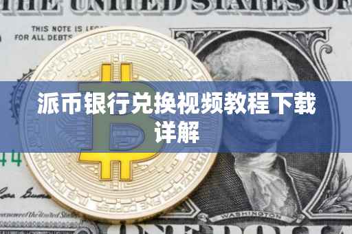 派币银行兑换视频教程下载详解