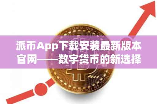 派币App下载安装最新版本官网——数字货币的新选择
