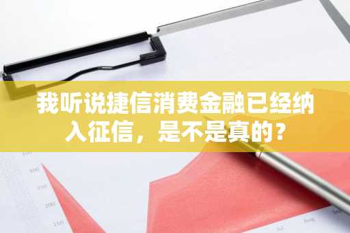 我听说捷信消费金融已经纳入征信，是不是真的？