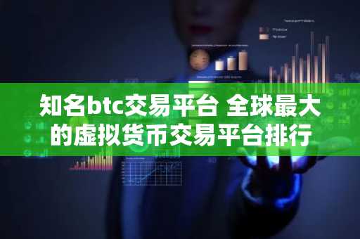 知名btc交易平台 全球最大的虚拟货币交易平台排行