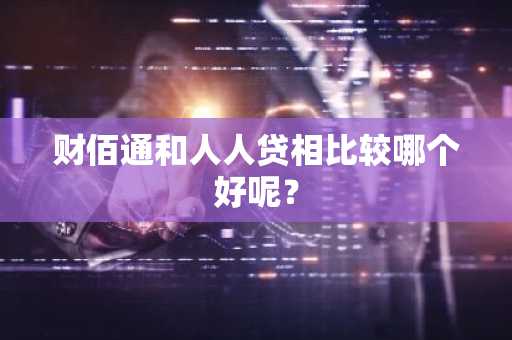 财佰通和人人贷相比较哪个好呢？