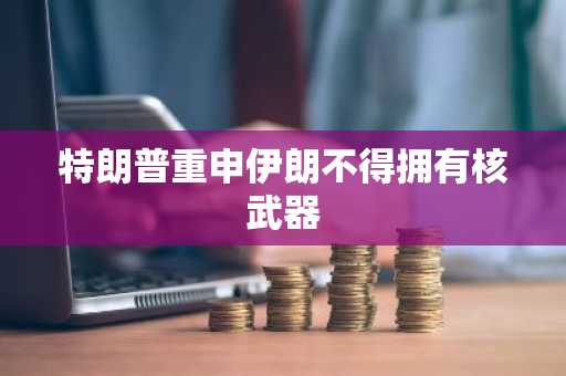 特朗普重申伊朗不得拥有核武器