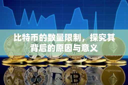 比特币的数量限制，探究其背后的原因与意义