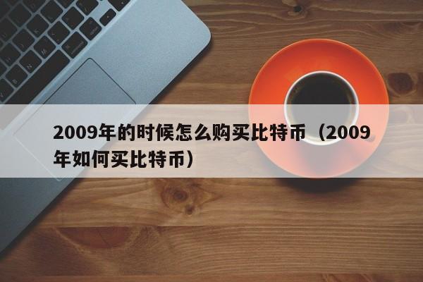 2009年的时候怎么购买比特币（2009年如何买比特币）