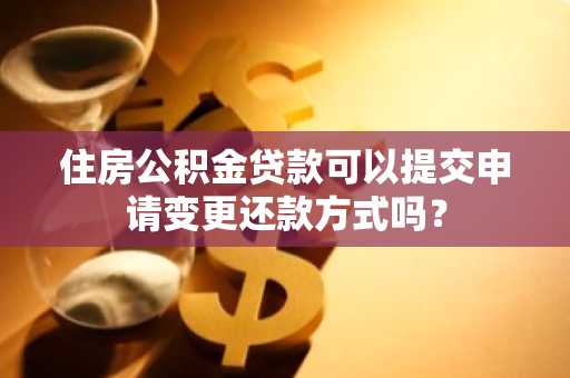 住房公积金贷款可以提交申请变更还款方式吗？