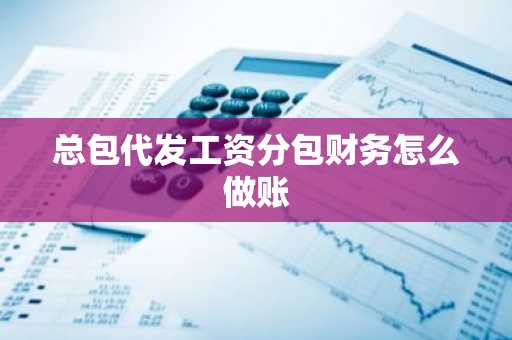 总包代发工资分包财务怎么做账