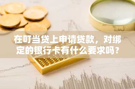 在叮当贷上申请贷款，对绑定的银行卡有什么要求吗？