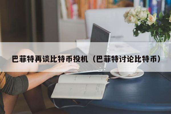 巴菲特再谈比特币投机（巴菲特讨论比特币）