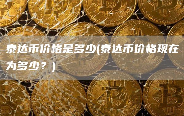 泰达币价格是多少 - 泰达币价格现在为多少？