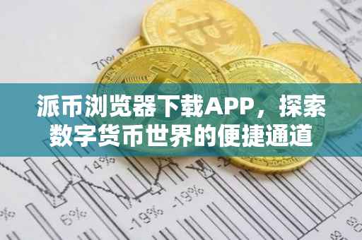 派币浏览器下载APP，探索数字货币世界的便捷通道