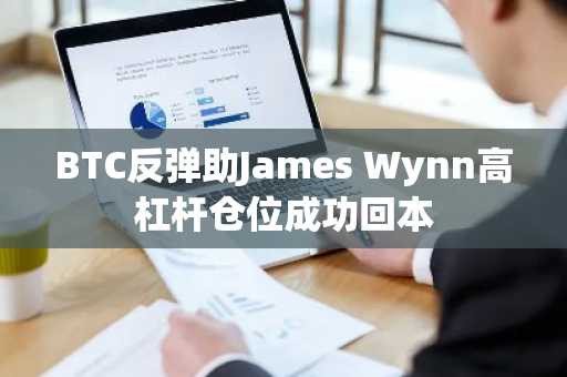 BTC反弹助James Wynn高杠杆仓位成功回本