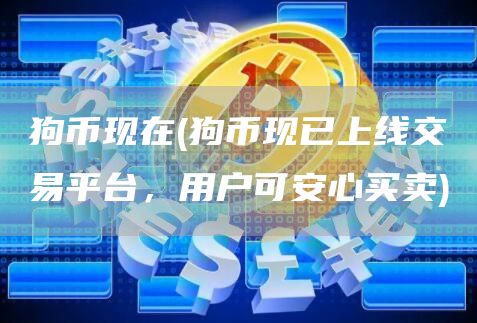 狗币现在 - 狗币现已上线交易平台，用户可安心买卖