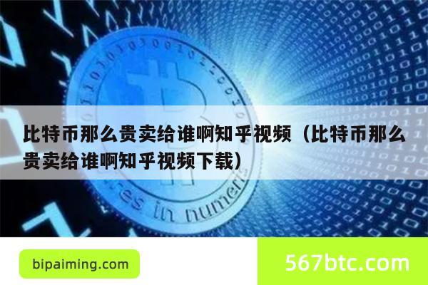 比特币那么贵卖给谁啊知乎视频（比特币那么贵卖给谁啊知乎视频下载）
