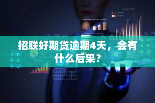 招联好期贷逾期4天，会有什么后果？