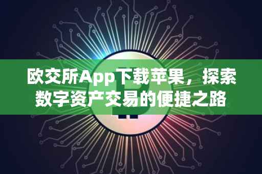 欧交所App下载苹果，探索数字资产交易的便捷之路