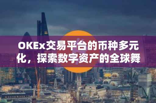 OKEx交易平台的币种多元化，探索数字资产的全球舞台