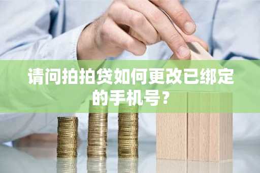 请问拍拍贷如何更改已绑定的手机号？
