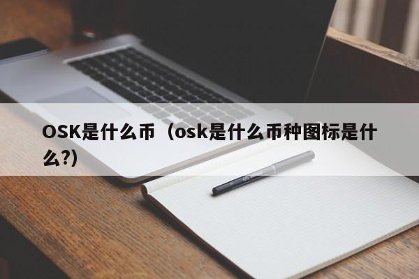 OSK是什么币（osk是什么币种图标是什么?）