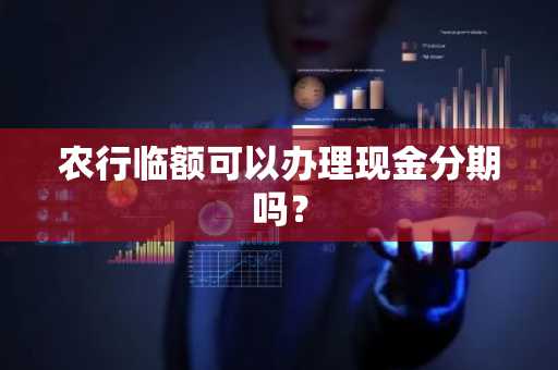 农行临额可以办理现金分期吗？