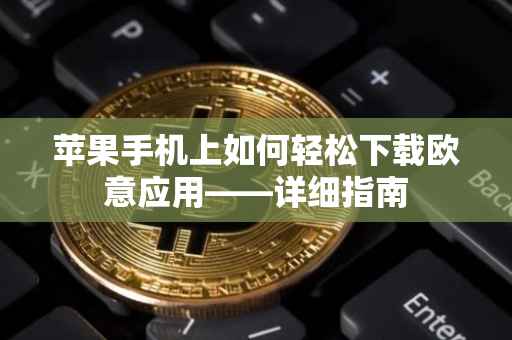 苹果手机上如何轻松下载欧意应用——详细指南
