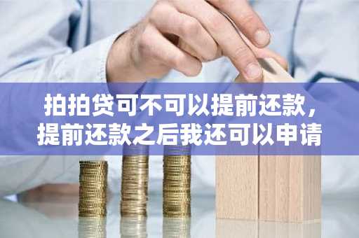 拍拍贷可不可以提前还款，提前还款之后我还可以申请贷款吗？