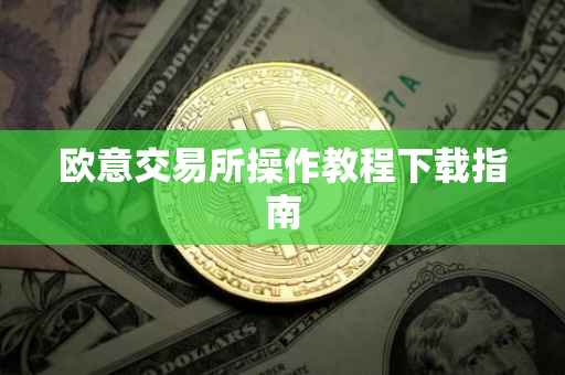 欧意交易所操作教程下载指南