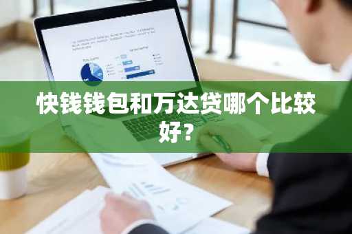 快钱钱包和万达贷哪个比较好？
