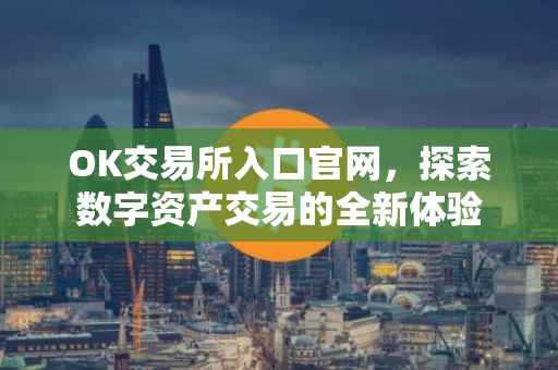 OK交易所入口官网，探索数字资产交易的全新体验