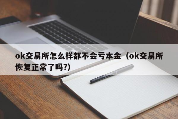 ok交易所怎么样都不会亏本金（ok交易所恢复正常了吗?）