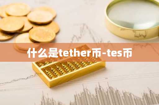 什么是tether币-tes币