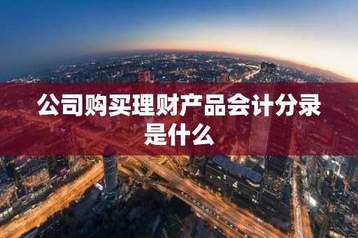 公司购买理财产品会计分录是什么