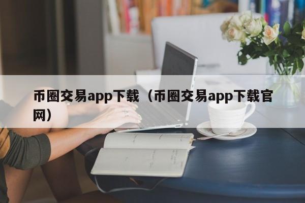 币圈交易app下载（币圈交易app下载官网）