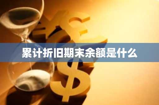 累计折旧期末余额是什么