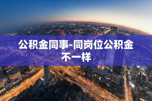 公积金同事-同岗位公积金不一样