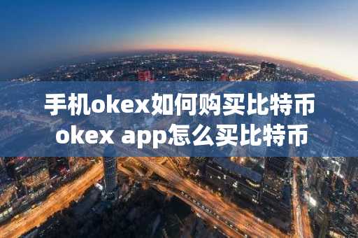 手机okex如何购买比特币 okex app怎么买比特币