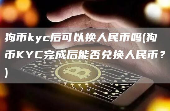 狗币kyc后可以换人民币吗 - 狗币KYC完成后能否兑换人民币？