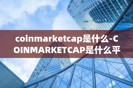 coinmarketcap是什么-COINMARKETCAP是什么平台