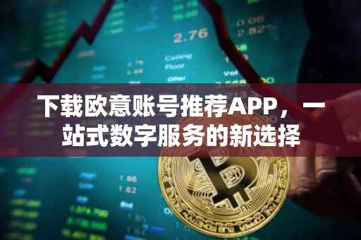 下载欧意账号推荐APP，一站式数字服务的新选择