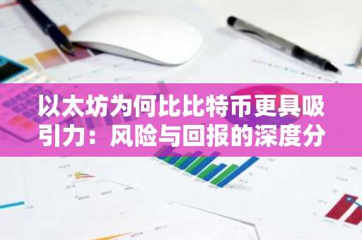 以太坊为何比比特币更具吸引力：风险与回报的深度分析