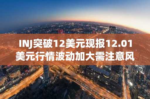 INJ突破12美元现报12.01美元行情波动加大需注意风险