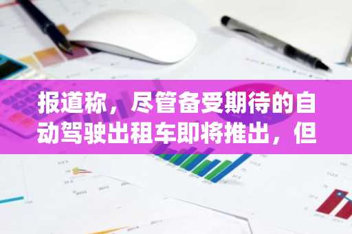 报道称，尽管备受期待的自动驾驶出租车即将推出，但富国银行仍大幅看跌特斯拉 (TSLA) 的目标价