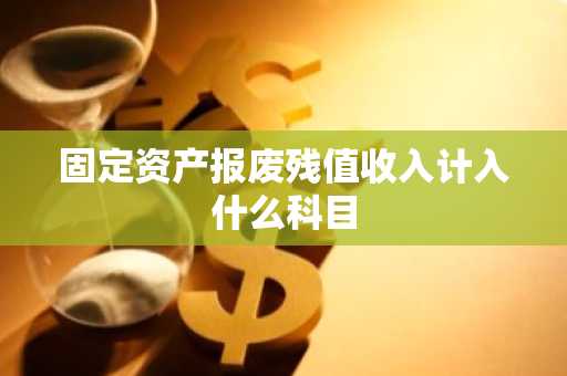 固定资产报废残值收入计入什么科目