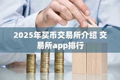 2025年买币交易所介绍 交易所app排行