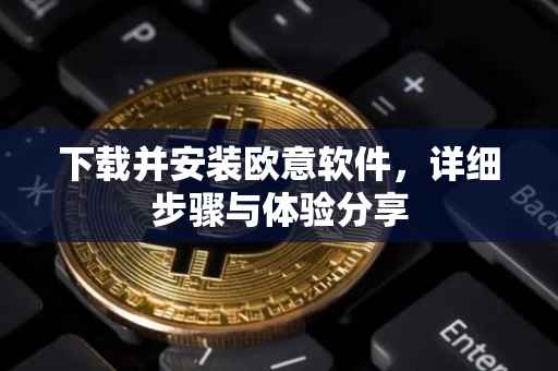 下载并安装欧意软件，详细步骤与体验分享
