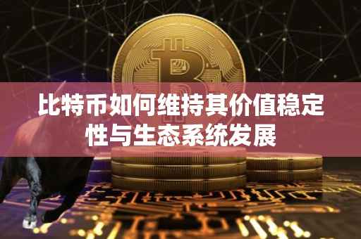 比特币如何维持其价值稳定性与生态系统发展