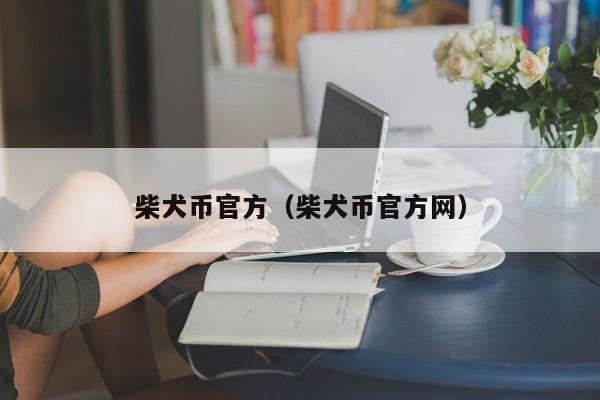 柴犬币官方（柴犬币官方网）