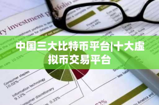 中国三大比特币平台|十大虚拟币交易平台