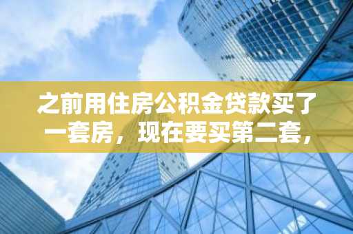 之前用住房公积金贷款买了一套房，现在要买第二套，二套房公积金贷款流程是什么