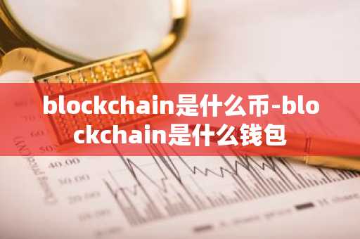 blockchain是什么币-blockchain是什么钱包